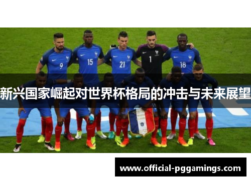 新兴国家崛起对世界杯格局的冲击与未来展望 新兴国家崛起对世界杯格局的冲击与未来展望