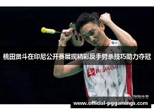 桃田贤斗在印尼公开赛展现精彩反手劈杀技巧助力夺冠 桃田贤斗在印尼公开赛展现精彩反手劈杀技巧助力夺冠
