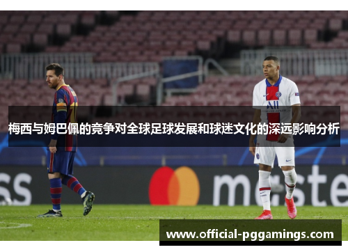 梅西与姆巴佩的竞争对全球足球发展和球迷文化的深远影响分析 梅西与姆巴佩的竞争对全球足球发展和球迷文化的深远影响分析
