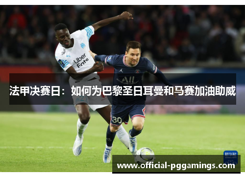 法甲决赛日:如何为巴黎圣日耳曼和马赛加油助威 法甲决赛日:如何为巴黎圣日耳曼和马赛加油助威