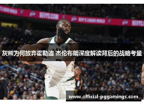 灰熊为何放弃霍勒迪 杰伦布朗深度解读背后的战略考量