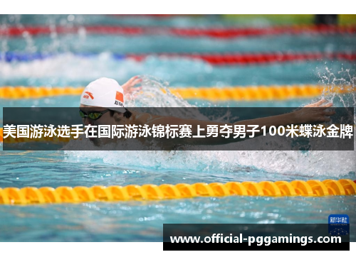 美国游泳选手在国际游泳锦标赛上勇夺男子100米蝶泳金牌