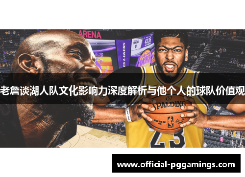 老詹谈湖人队文化影响力深度解析与他个人的球队价值观