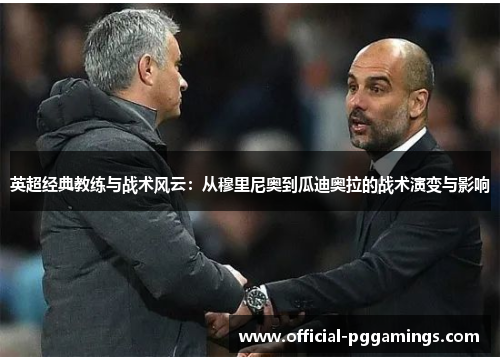 英超经典教练与战术风云:从穆里尼奥到瓜迪奥拉的战术演变与影响 英超经典教练与战术风云:从穆里尼奥到瓜迪奥拉的战术演变与影响