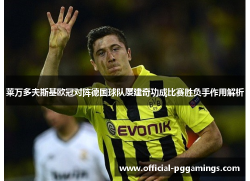 莱万多夫斯基欧冠对阵德国球队屡建奇功成比赛胜负手作用解析