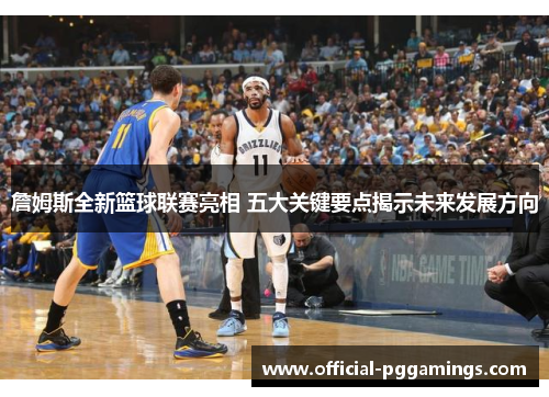 詹姆斯全新篮球联赛亮相 五大关键要点揭示未来发展方向