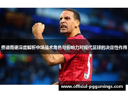 费迪南德深度解析中场战术角色与影响力对现代足球的决定性作用