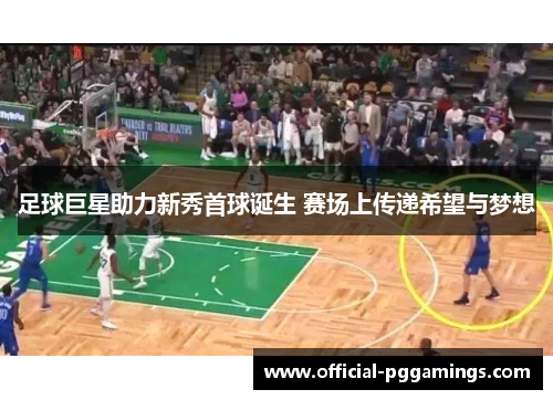 足球巨星助力新秀首球诞生 赛场上传递希望与梦想