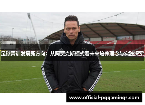 足球青训发展新方向：从阿贾克斯模式看未来培养理念与实践探索