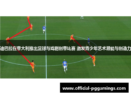 迪巴拉在意大利推出足球与戏剧创意比赛 激发青少年艺术潜能与创造力