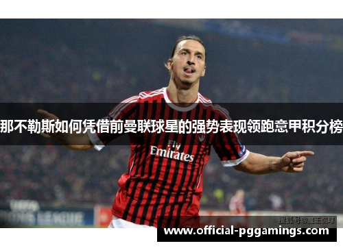 那不勒斯如何凭借前曼联球星的强势表现领跑意甲积分榜