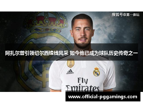 阿扎尔曾引领切尔西锋线风采 如今他已成为球队历史传奇之一